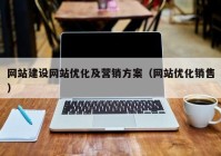 网站建设网站优化及营销方案（网站优化销售）