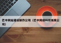 巴中网站建设制作公司（巴中网络科技有限公司）