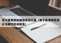 电子商务网站建设实训方案（电子商务网页设计与制作实训报告）