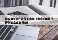 淮安app软件开发的企业（淮安app软件开发的企业有哪些）