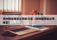 郑州网站建设公司前30名（郑州做网站公司排名）