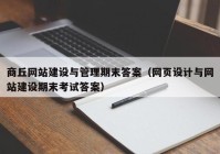 商丘网站建设与管理期末答案（网页设计与网站建设期末考试答案）