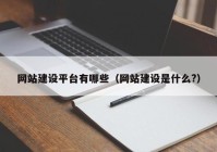 网站建设平台有哪些（网站建设是什么?）