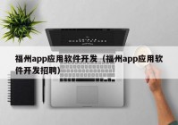 福州app应用软件开发（福州app应用软件开发招聘）