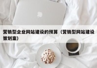 营销型企业网站建设的预算（营销型网站建设策划案）