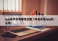 app软件开发哪家正规（专业开发app的公司）