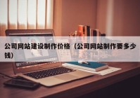 公司网站建设制作价格（公司网站制作要多少钱）