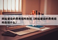 网站建设的费用结构包括（网站建设的费用结构包括什么）