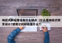 响应式网站建设有什么缺点（什么是响应式网页设计?使用它的好处是什么?）