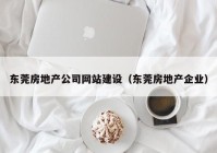 东莞房地产公司网站建设（东莞房地产企业）