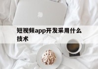 短视频app开发采用什么技术(开发短视频app存在的技术风险)