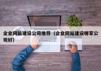 企业网站建设公司推荐（企业网站建设哪家公司好）