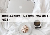 网站建设合同属于什么合同类型（网站制作合同范本）