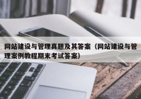 网站建设与管理真题及其答案（网站建设与管理案例教程期末考试答案）