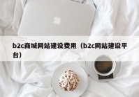 b2c商城网站建设费用（b2c网站建设平台）