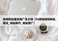 南城网站建设推广多少钱（58同城南阳网站建设_网站制作_网站推广）