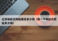 北京响应式网站建设多少钱（做一个响应式网站多少钱）