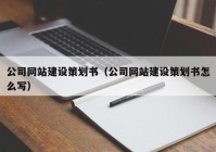 公司网站建设策划书（公司网站建设策划书怎么写）