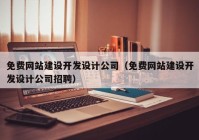 免费网站建设开发设计公司（免费网站建设开发设计公司招聘）