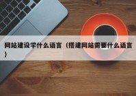 网站建设学什么语言（搭建网站需要什么语言）