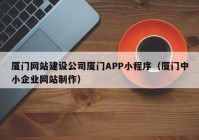 厦门网站建设公司厦门APP小程序（厦门中小企业网站制作）