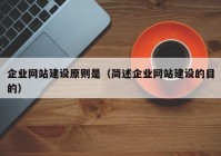 企业网站建设原则是（简述企业网站建设的目的）