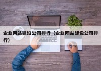 企业网站建设公司排行（企业网站建设公司排行）