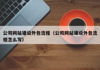 公司网站建设外包流程（公司网站建设外包流程怎么写）