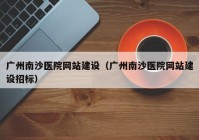 广州南沙医院网站建设（广州南沙医院网站建设招标）