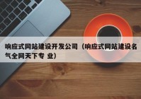 响应式网站建设开发公司（响应式网站建设名气全网天下专 业）