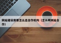 网站建设需要怎么选合作机构（怎么跟网站合作）