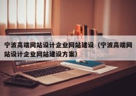 宁波高端网站设计企业网站建设（宁波高端网站设计企业网站建设方案）