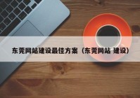 东莞网站建设最佳方案（东莞网站 建设）