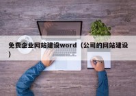 免费企业网站建设word（公司的网站建设）