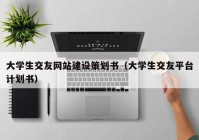 大学生交友网站建设策划书（大学生交友平台计划书）