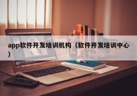 app软件开发培训机构（软件开发培训中心）