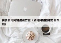 初创公司网站建设方案（公司网站创建方案策划）