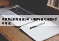 成都专业网站建设公司（成都专业网站建设公司电话）