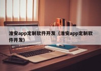 淮安app定制软件开发（淮安app定制软件开发）