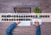 网站建设内容整合应该有哪些栏目（网站建设内容整合应该有哪些栏目呢）