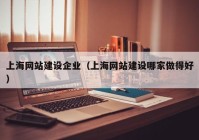 上海网站建设企业（上海网站建设哪家做得好）