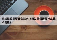 网站建设需要什么技术（网站建设需要什么技术资质）