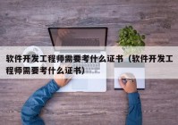 软件开发工程师需要考什么证书（软件开发工程师需要考什么证书）