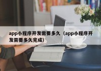 app小程序开发需要多久（app小程序开发需要多久完成）