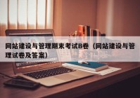 网站建设与管理期末考试B卷（网站建设与管理试卷及答案）