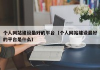 个人网站建设最好的平台（个人网站建设最好的平台是什么）