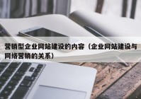 营销型企业网站建设的内容（企业网站建设与网络营销的关系）