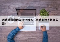 网站建设或网站优化排名（网站的排名优化公司）