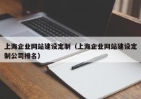 上海企业网站建设定制（上海企业网站建设定制公司排名）