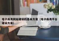 电子商务网站建设的基本方案（电子商务平台建设方案）